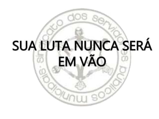 SUA LUTA NUNCA SERÁ
EM VÃO
 