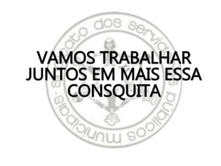 VAMOS TRABALHAR
JUNTOS EM MAIS ESSA
CONSQUITA
 