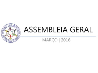 ASSEMBLEIA GERAL
MARÇO | 2016
 