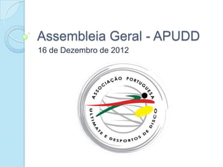 Assembleia Geral - APUDD
16 de Dezembro de 2012
 