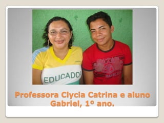 Professora Clycia Catrina e aluno
        Gabriel, 1º ano.
 