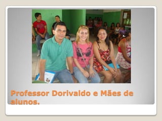 Professor Dorivaldo e Mães de
alunos.
 