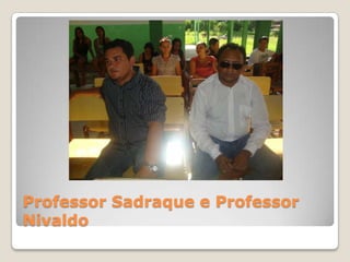 Professor Sadraque e Professor
Nivaldo
 