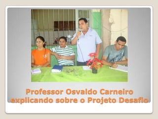 Professor Osvaldo Carneiro
explicando sobre o Projeto Desafio
 