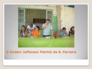 O Diretor Jefferson Patrick da S. Ferreira
 