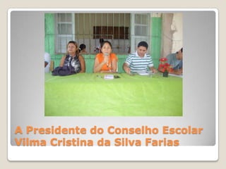 A Presidente do Conselho Escolar
Vilma Cristina da Silva Farias
 