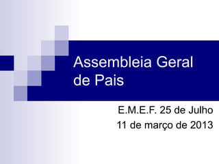 Assembleia Geral
de Pais
     E.M.E.F. 25 de Julho
     11 de março de 2013
 