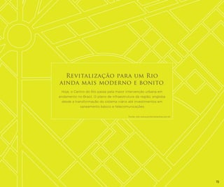Revitalização para um Rio
ainda mais moderno e bonito .
Hoje, o Centro do Rio passa pela maior intervenção urbana em
andamento no Brasil. O plano de infraestrutura da região, engloba
desde a transformação do sistema viário até investimentos em
saneamento básico e telecomunicações.
Fonte: site www.portomaravilha.com.br

15

 