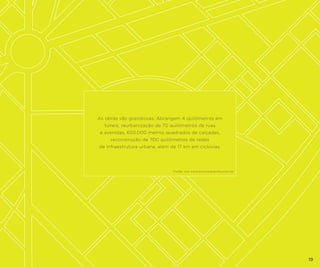 As obras são grandiosas. Abrangem 4 quilômetros em
túneis, reurbanização de 70 quilômetros de ruas
e avenidas, 650.000 metros quadrados de calçadas,
reconstrução de 700 quilômetros de redes
de infraestrutura urbana, além de 17 km em ciclovias.

Fonte: site www.portomaravilha.com.br

19

 