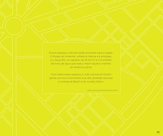 Outros espaços culturais estão previstos para a região.
O Museu do Amanhã, voltado à ciência e à ecologia,
e o Aqua Rio, um aquário de 25 mil m2 e 5,4 milhões
de litros de água que será o maior aquário marinho
da América Latina.
Com todos esses espaços, a vida cultural do Centro
ganha um novo movimento e já vem atraindo cariocas
e turistas do Brasil e do mundo inteiro.

Fonte: site www.portomaravilha.com.br

33

 