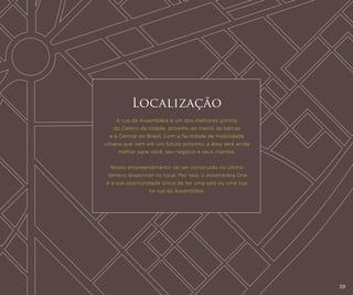 Localização
A rua da Assembléia é um dos melhores pontos
do Centro da cidade, próximo ao metrô, às barcas
e à Central do Brasil. Com a facilidade de mobilidade
urbana que vem em um futuro próximo, a área será ainda
melhor para você, seu negócio e seus clientes.
Nosso empreendimento vai ser construído no último
terreno disponível no local. Por isso, o Assembleia One
é a sua oportunidade única de ter uma sala ou uma loja
na rua da Assembléia.

39

 