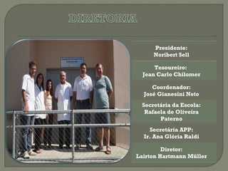 Presidente:
     Noribert Sell

      Tesoureiro:
  Jean Carlo Chilomer

     Coordenador:
  José Gianesini Neto
 Secretária da Escola:
  Rafaela de Oliveira
       Paterno
    Secretária APP:
  Ir. Ana Glória Raldi

         Diretor:
Lairton Hartmann Müller
 