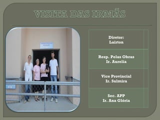 Diretor:
    Lairton


Resp. Pelas Obras
   Ir. Aurelia


 Vice Provincial
   Ir. Sulmira


     Sec. APP
  Ir. Ana Glória
 