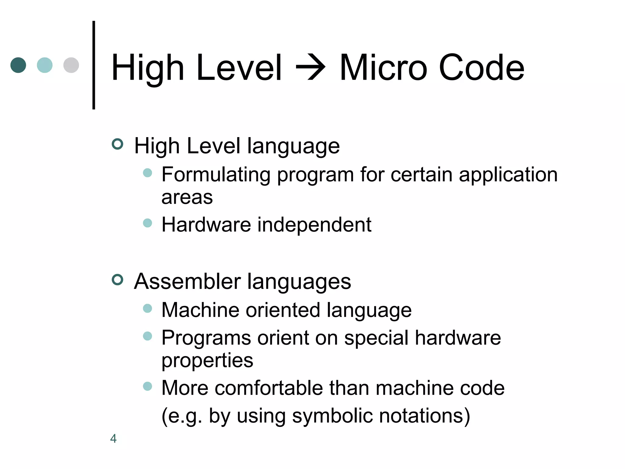 High Level    Micro Code High Level language Formulating program for certain application areas Hardware independent Assembler languages Machine oriented language Programs orient on special hardware properties More comfortable than machine code  (e.g. by using symbolic notations) 