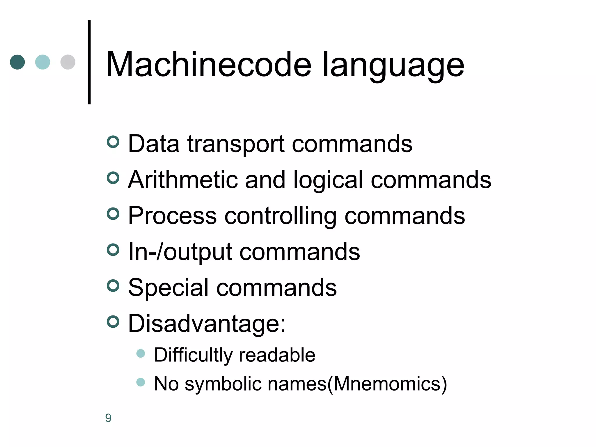 Machinecode language Data transport commands Arithmetic and logical commands Process controlling commands In-/output commands Special commands Disadvantage:  Difficultly readable No symbolic names(Mnemomics) 