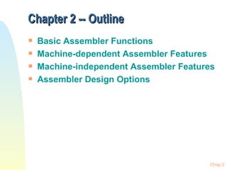 Chapter 2 -- Outline Basic Assembler Functions Machine-dependent Assembler Features Machine-independent Assembler Features Assembler Design Options 