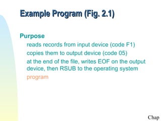 Example Program (Fig. 2.1)

Purpose
 reads records from input device (code F1)
 copies them to output device (code 05)
 at the end of the file, writes EOF on the output
 device, then RSUB to the operating system
 program




                                                    Chap
 
