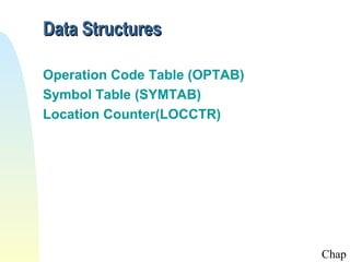 Data Structures
Operation Code Table (OPTAB)
Symbol Table (SYMTAB)
Location Counter(LOCCTR)

Chap

 