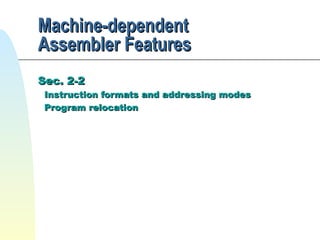 Machine-dependent
Assembler Features
Sec. 2-2

Instruction formats and addressing modes
Program relocation

 