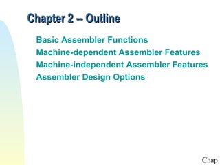Chapter 2 -- Outline
Basic Assembler Functions
Machine-dependent Assembler Features
Machine-independent Assembler Features
Assembler Design Options

Chap

 