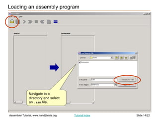 Slide 14/22
Assembler Tutorial, www.nand2tetris.org Tutorial Index
Loading an assembly program
Navigate to a
directory and select
an .asm file.
 