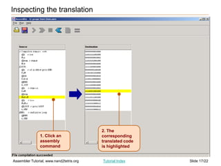 Slide 17/22
Assembler Tutorial, www.nand2tetris.org Tutorial Index
1. Click an
assembly
command
2. The
corresponding
translated code
is highlighted
Inspecting the translation
 