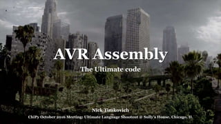 AVR Assembly
The Ultimate code
Nick Timkovich
ChiPy October 2016 Meeting: Ultimate Language Shootout @ Sully’s House, Chicago, IL
 