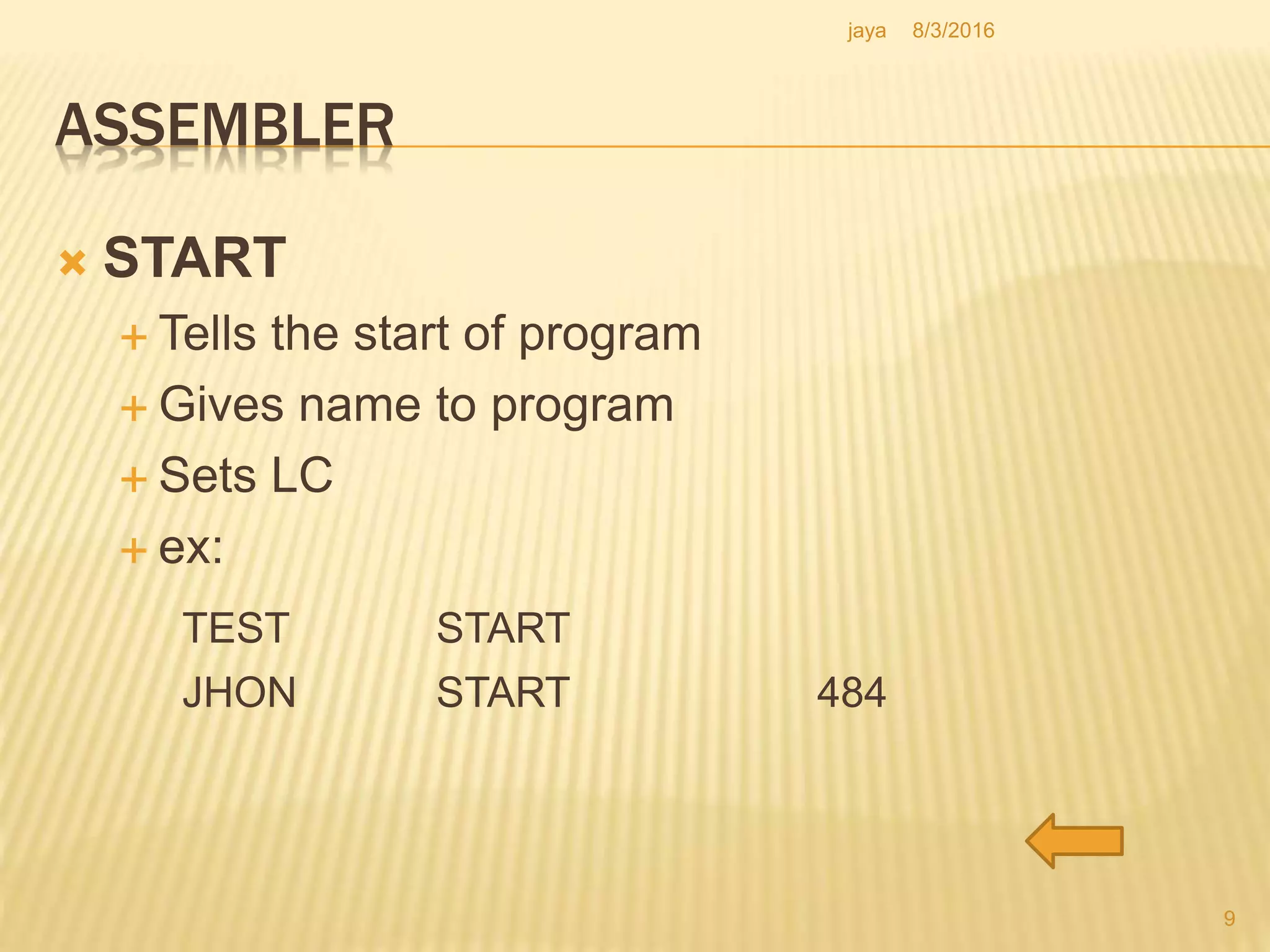ASSEMBLER
 START
 Tells the start of program
 Gives name to program
 Sets LC
 ex:
TEST START
JHON START 484
9
8/3/2016jaya
 