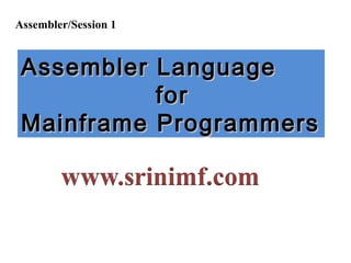 Assembler/Session 1
Assembler LanguageAssembler Language
forfor
Mainframe ProgrammersMainframe Programmers
 