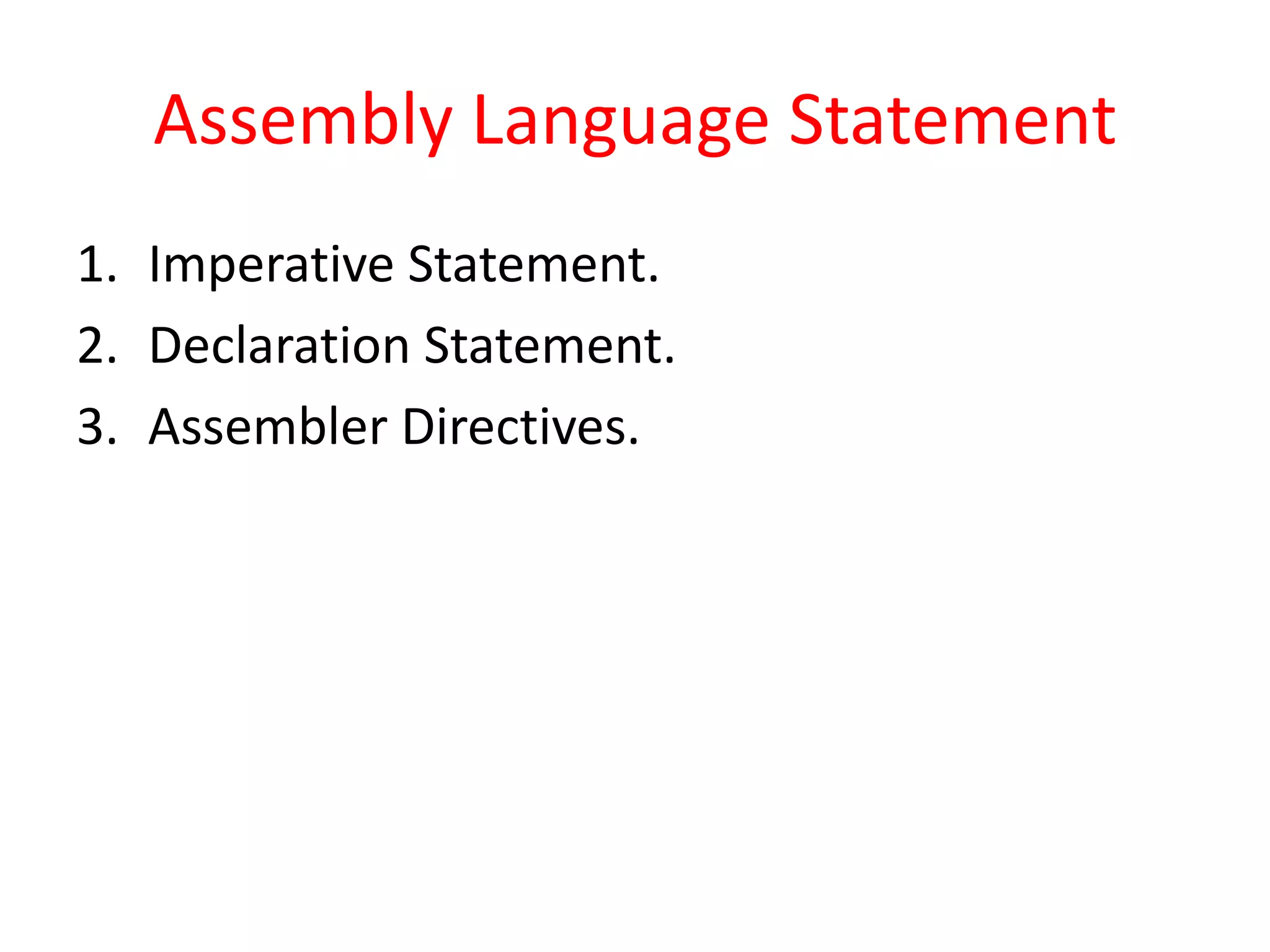 Assembly Language Statement
1. Imperative Statement.
2. Declaration Statement.
3. Assembler Directives.
 