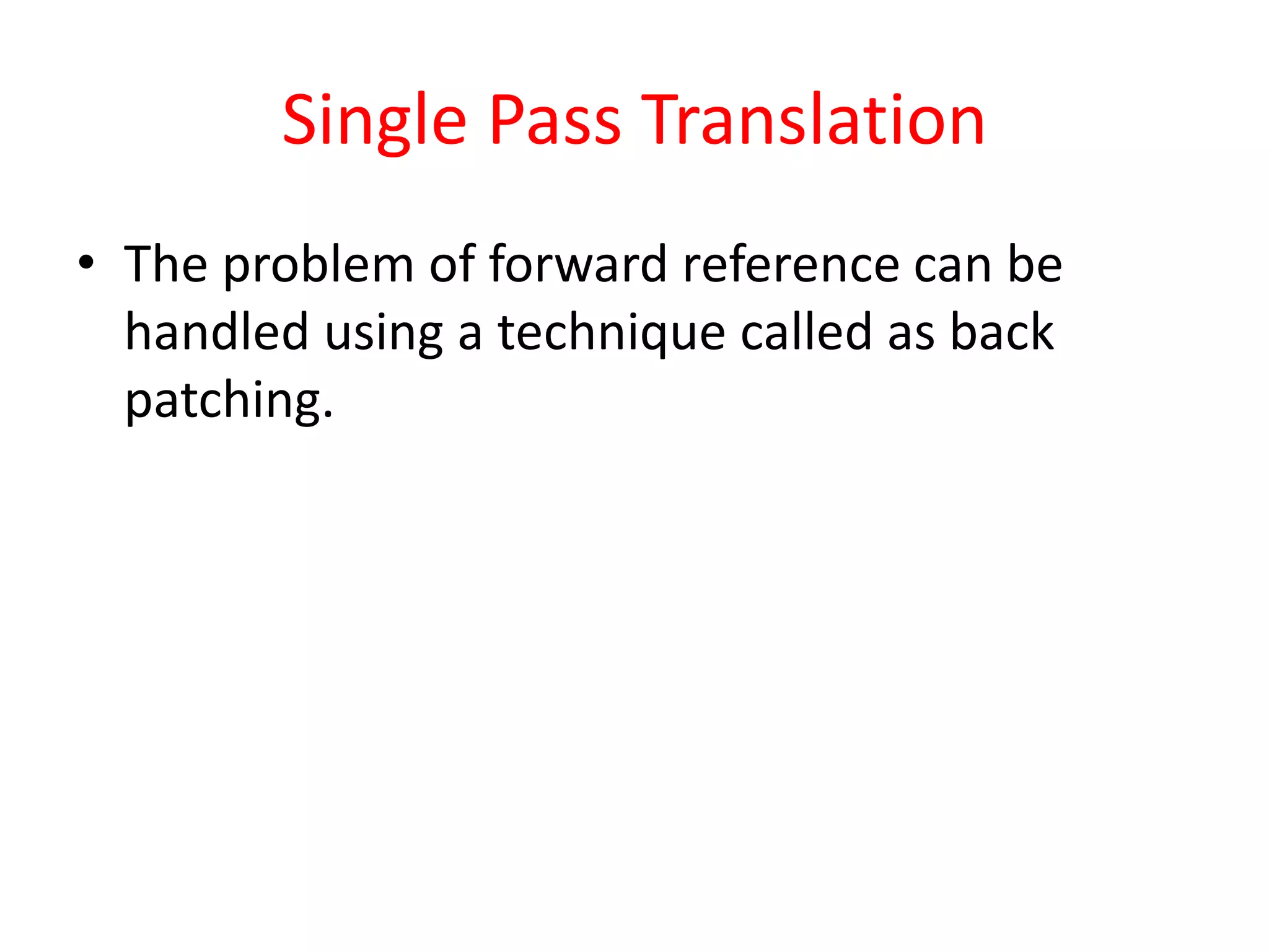 Single Pass Translation
• The problem of forward reference can be
handled using a technique called as back
patching.
 