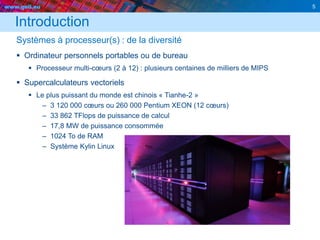 www.geii.eu 5
Introduction
Systèmes à processeur(s) : de la diversité
 Ordinateur personnels portables ou de bureau
 Processeur multi-cœurs (2 à 12) : plusieurs centaines de milliers de MIPS
 Supercalculateurs vectoriels
 Le plus puissant du monde est chinois « Tianhe-2 »
– 3 120 000 cœurs ou 260 000 Pentium XEON (12 cœurs)
– 33 862 TFlops de puissance de calcul
– 17,8 MW de puissance consommée
– 1024 To de RAM
– Système Kylin Linux
 