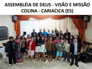 ASSEMBLÉIA DE DEUS - VISÃO E MISSÃO
      COLINA - CARIACICA (ES)
 