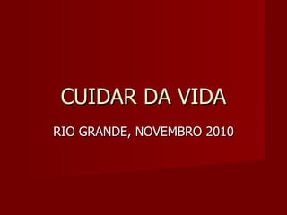 RIO GRANDE, NOVEMBRO 2010 CUIDAR DA VIDA 