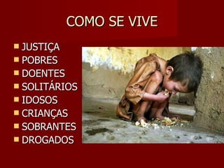 COMO SE VIVE JUSTIÇA POBRES DOENTES SOLITÁRIOS IDOSOS CRIANÇAS SOBRANTES DROGADOS 