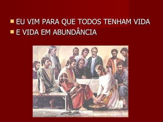 EU VIM PARA QUE TODOS TENHAM VIDA E VIDA EM ABUNDÂNCIA 