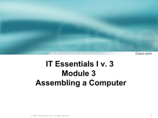 2© 2004, Cisco Systems, Inc. All rights reserved.
IT Essentials I v. 3
Module 3
Assembling a Computer
 