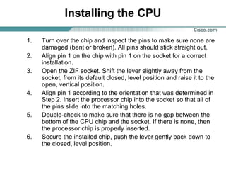 Installing the CPU
1. Turn over the chip and inspect the pins to make sure none are
damaged (bent or broken). All pins should stick straight out.
2. Align pin 1 on the chip with pin 1 on the socket for a correct
installation.
3. Open the ZIF socket. Shift the lever slightly away from the
socket, from its default closed, level position and raise it to the
open, vertical position.
4. Align pin 1 according to the orientation that was determined in
Step 2. Insert the processor chip into the socket so that all of
the pins slide into the matching holes.
5. Double-check to make sure that there is no gap between the
bottom of the CPU chip and the socket. If there is none, then
the processor chip is properly inserted.
6. Secure the installed chip, push the lever gently back down to
the closed, level position.
 