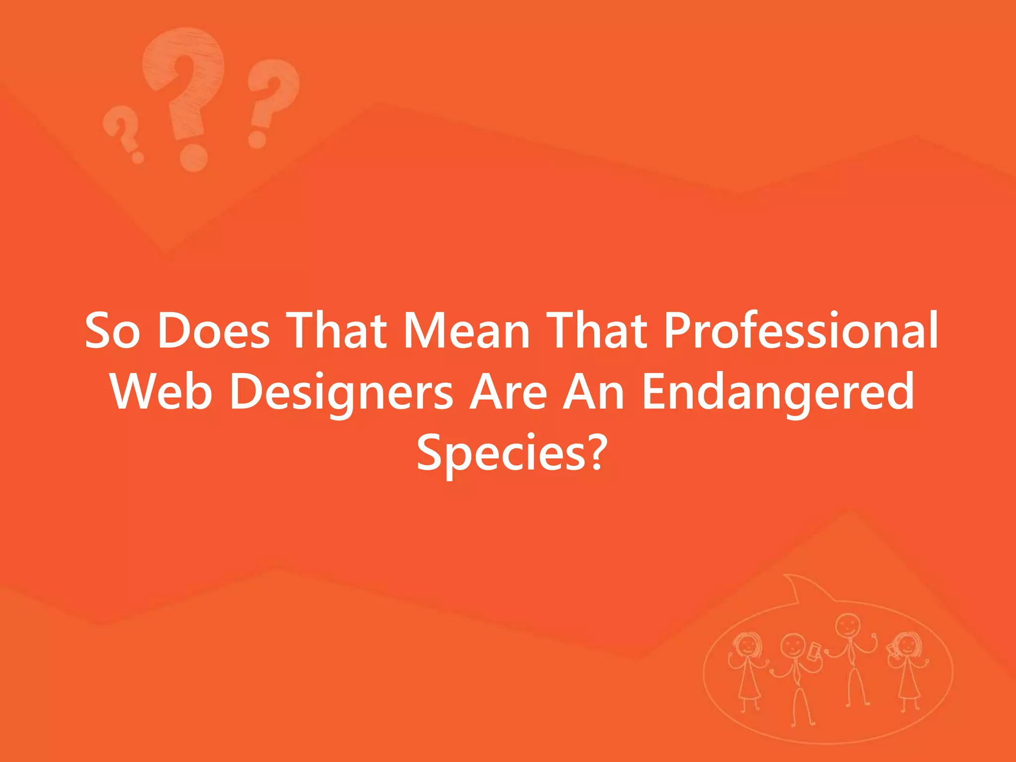 So Does That Mean That Professional
Web Designers Are An Endangered
Species?