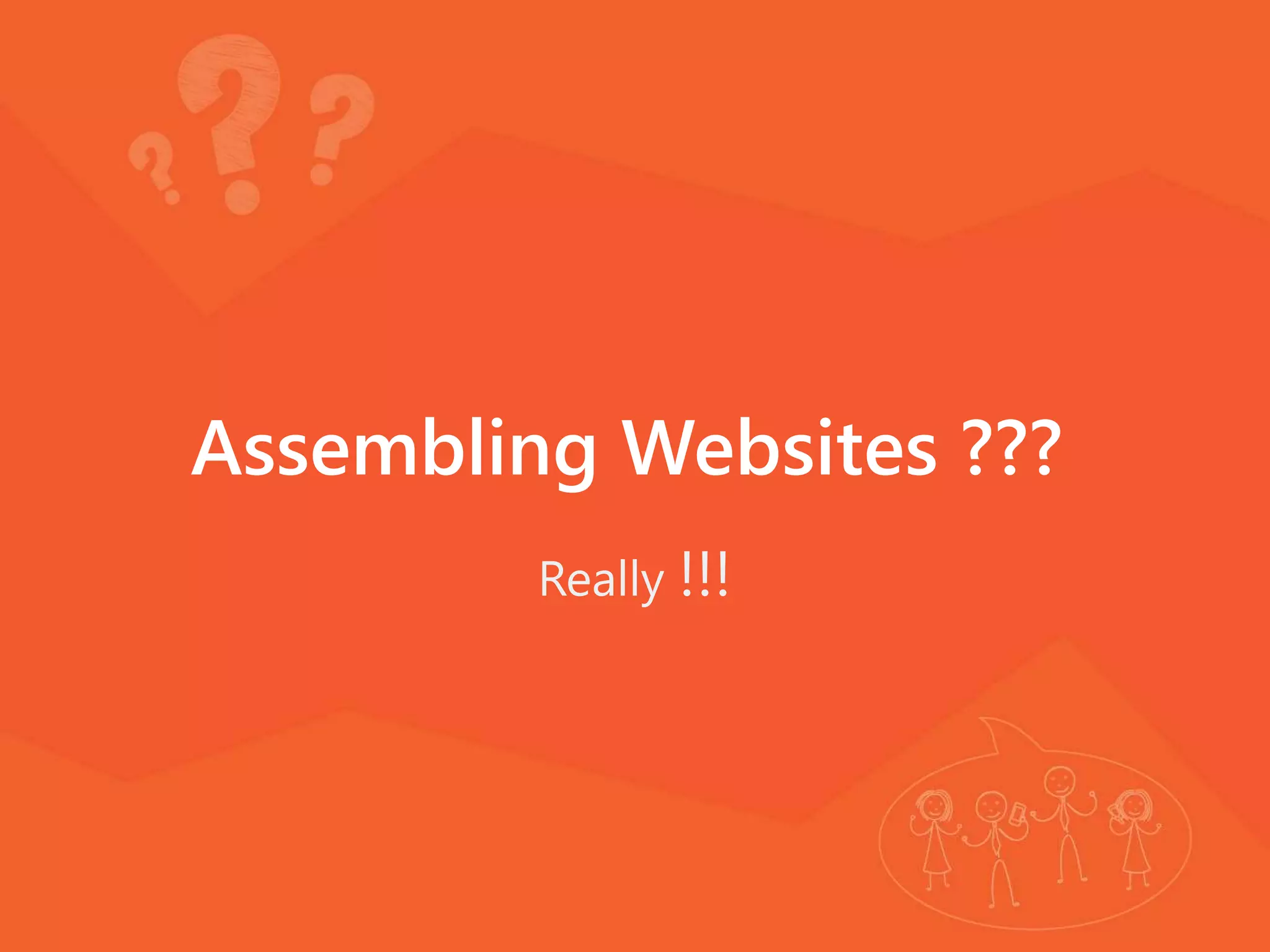 Assembling Websites ???
Really !!!