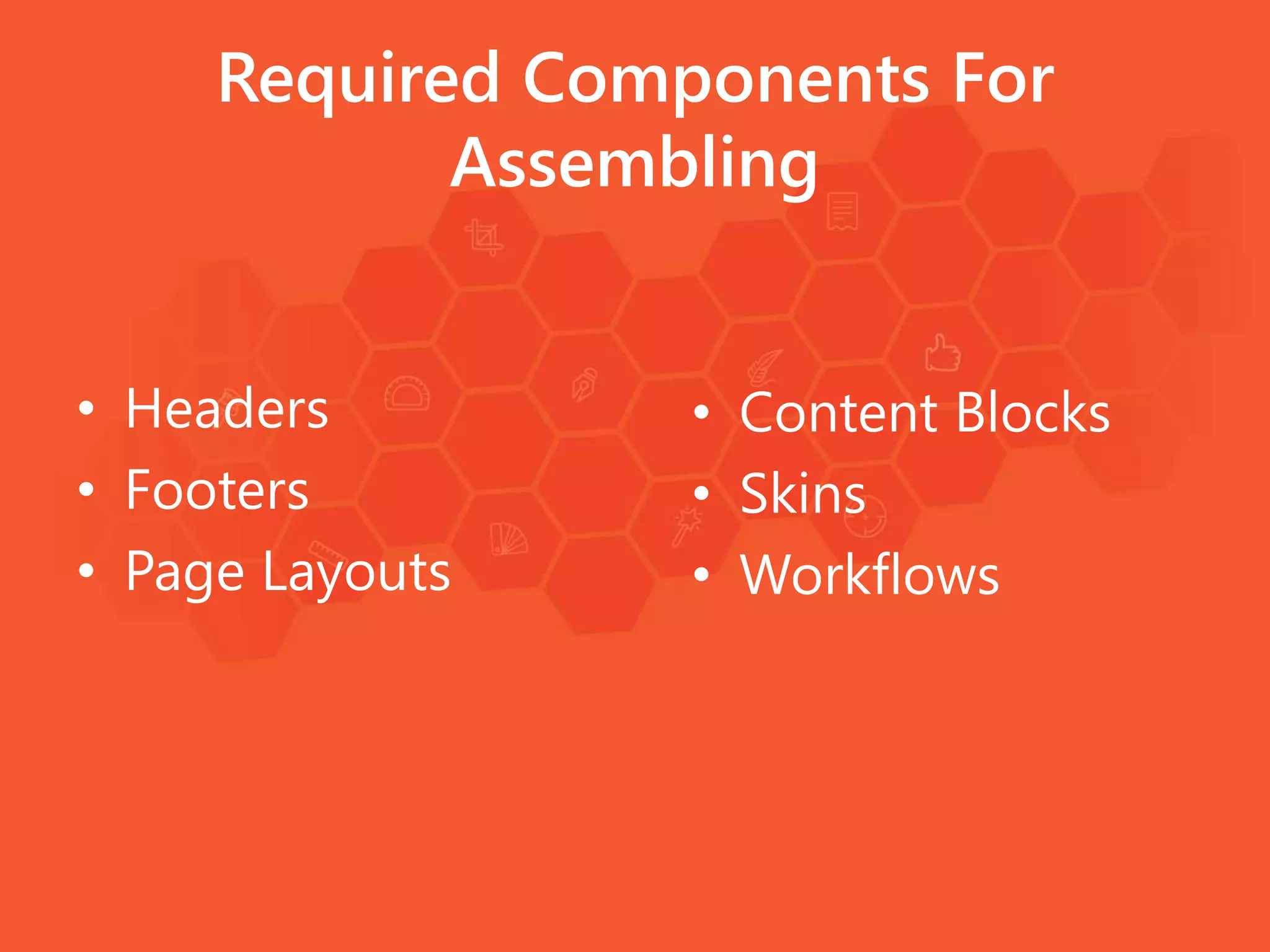 Required Components For
Assembling
• Headers
• Footers
• Page Layouts
• Content Blocks
• Skins
• Workflows