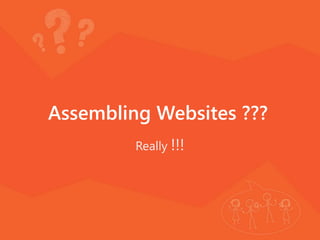 Assembling Websites ???
Really !!!
 