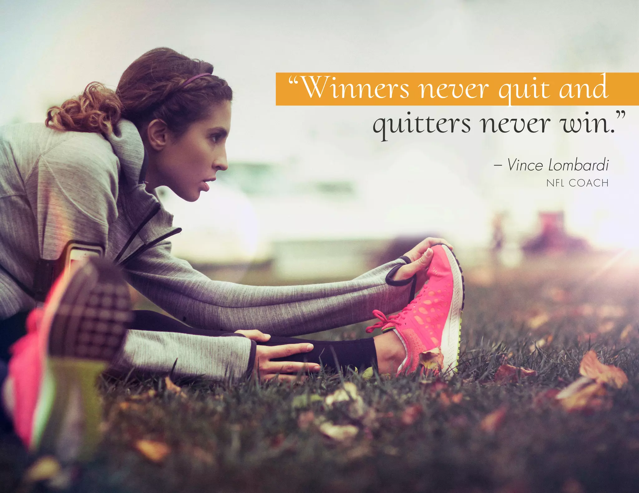 – Vince Lombardi
NFL COACH
“Winners never quit and
quitters never win.”
 