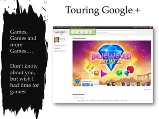 Touring Google +

Games,
Games and
more
Games….

Don’t know
about you,
but wish I
had time for
games!
 