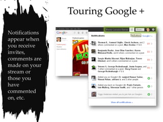 Touring Google +

Notifications
appear when
you receive
invites,
comments are
made on your
stream or
those you
have
commented
on, etc.
 