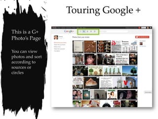 Touring Google +

This is a G+
Photo’s Page

You can view
photos and sort
according to
sources or
circles
 