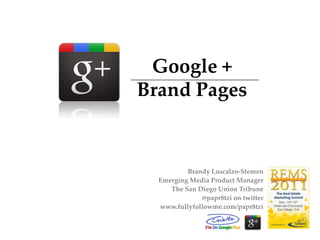 Google +
Brand Pages


          Brandy Luscalzo-Stemen
  Emerging Media Product Manager
     The San Diego Union Tribune
              @papr8tzi on twitter
  www.fullyfollowme.com/papr8tzi
 