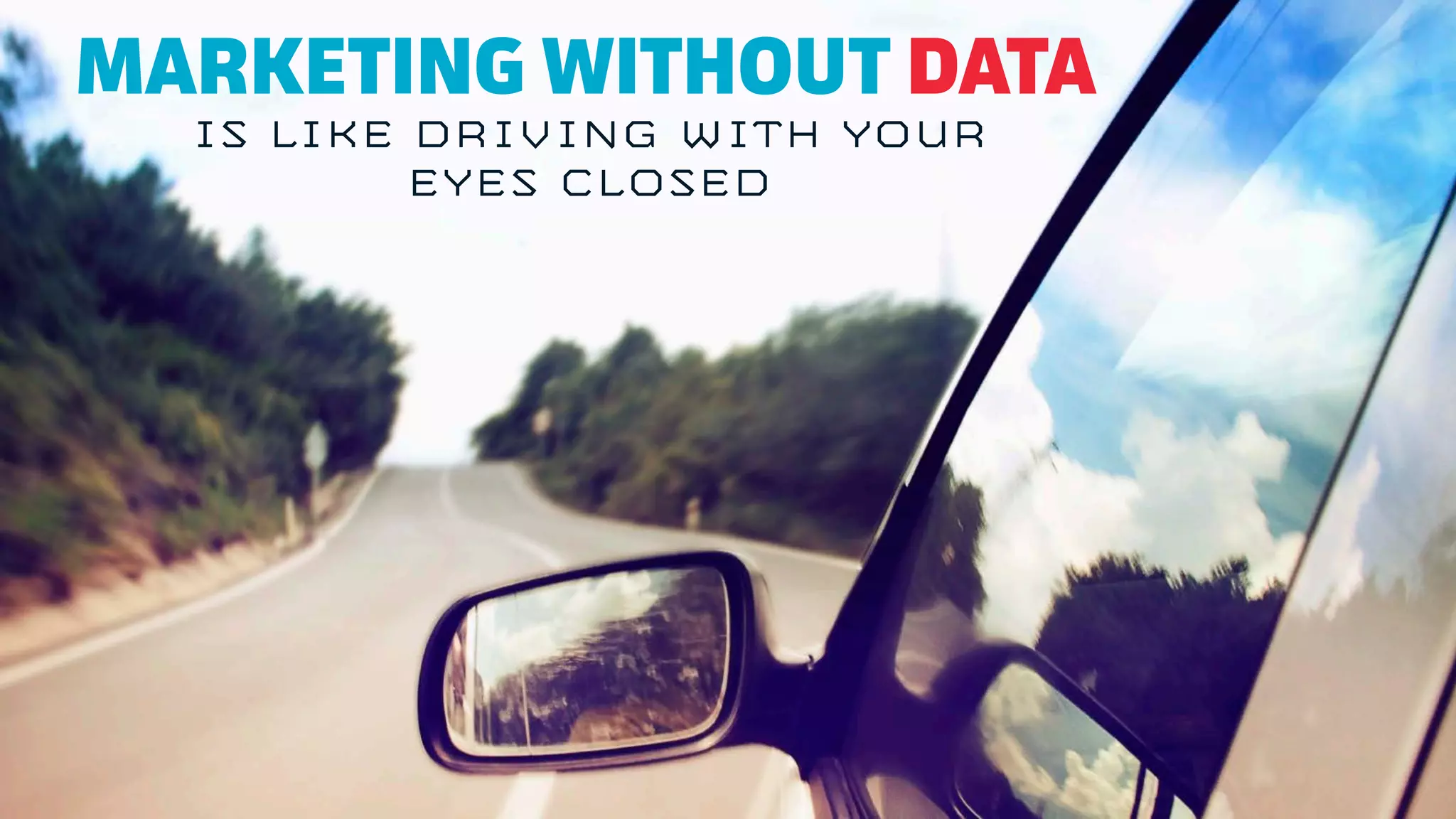 MARKETING WITHOUT DATA
IS LIKE DRIVING WITH YOUR
EYES CLOSED