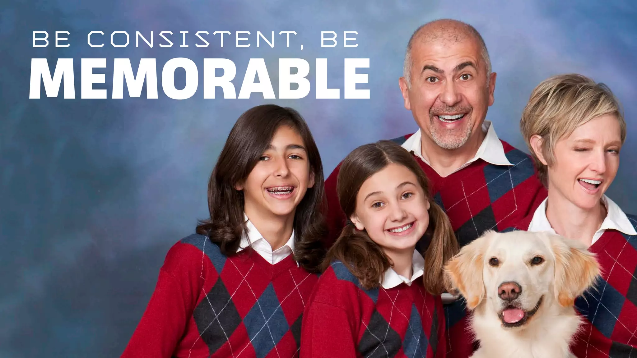 BE CONSISTENT, BE
MEMORABLE