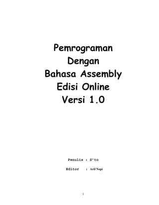 Pemrograman
     Dengan
Bahasa Assembly
   Edisi Online
    Versi 1.0




    Penulis : S’to

    Editor       : Arif Nopi




             1
 